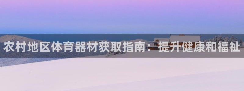 尊龙人生就是博官网登录手机：农村地区体育器材获取指南