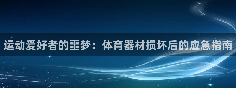 尊龙凯时口碑好吗：运动爱好者的噩梦：体育器材损坏后的